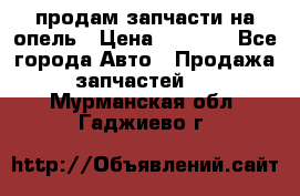 продам запчасти на опель › Цена ­ 1 000 - Все города Авто » Продажа запчастей   . Мурманская обл.,Гаджиево г.